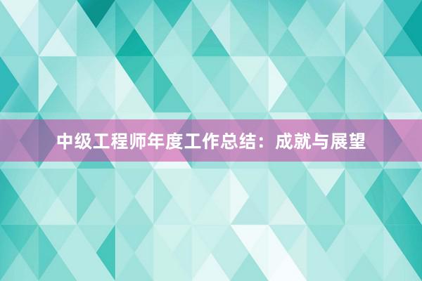 中级工程师年度工作总结：成就与展望